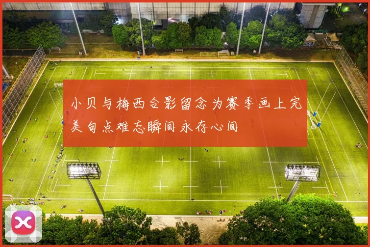 小贝与梅西合影留念为赛季画上完美句点难忘瞬间永存心间