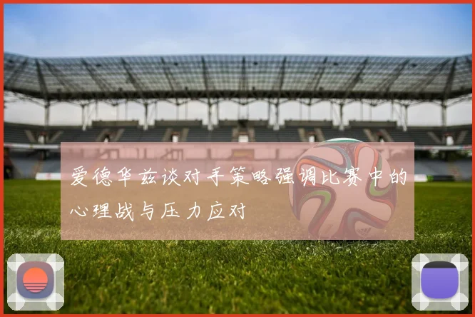 爱德华兹谈对手策略强调比赛中的心理战与压力应对
