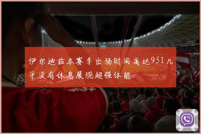 伊尔迪兹本赛季出场时间高达951几乎没有休息展现超强体能