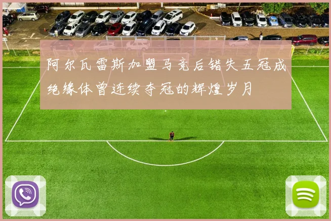 阿尔瓦雷斯加盟马竞后错失五冠成绝缘体曾连续夺冠的辉煌岁月