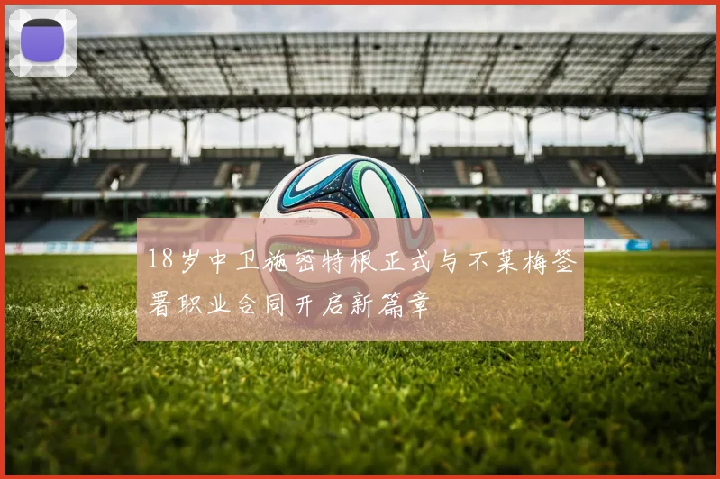 18岁中卫施密特根正式与不莱梅签署职业合同开启新篇章