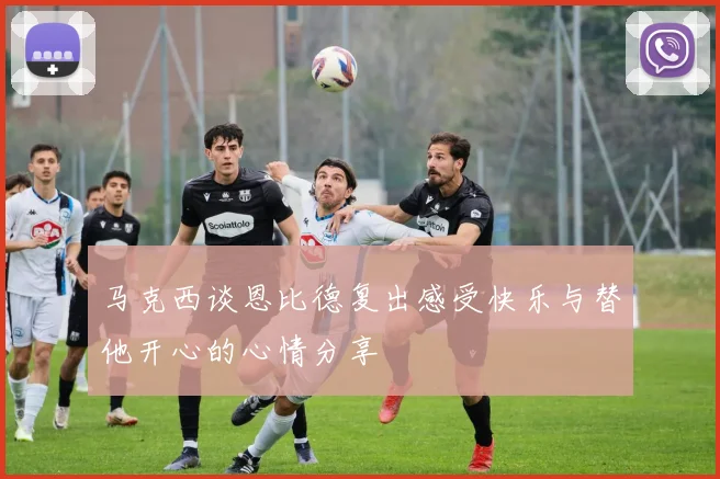 马克西谈恩比德复出感受快乐与替他开心的心情分享
