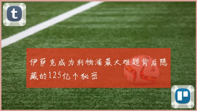伊萨克成为利物浦最大难题背后隐藏的125亿个秘密