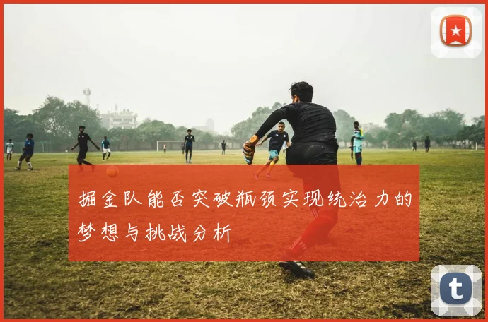 掘金队能否突破瓶颈实现统治力的梦想与挑战分析