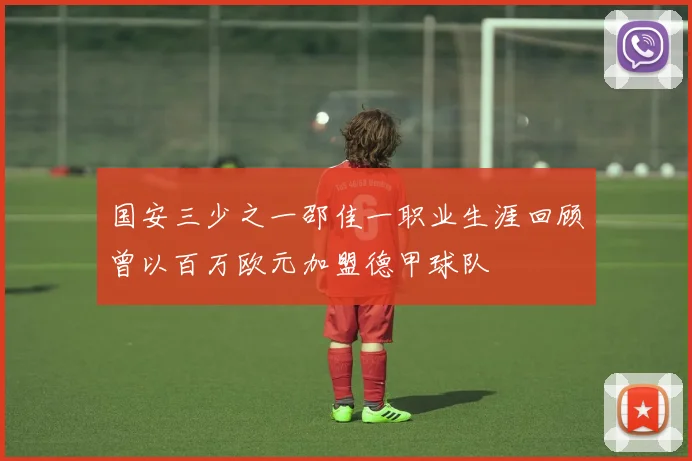 国安三少之一邵佳一职业生涯回顾曾以百万欧元加盟德甲球队