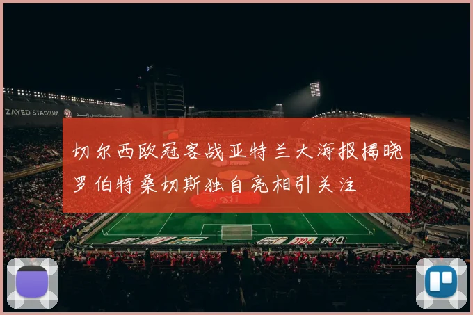 切尔西欧冠客战亚特兰大海报揭晓罗伯特桑切斯独自亮相引关注