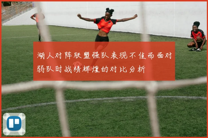 湖人对阵联盟强队表现不佳而面对弱队时战绩辉煌的对比分析