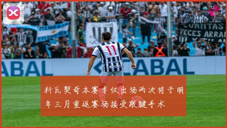 科瓦契奇本赛季仅出场两次将于明年三月重返赛场接受跟腱手术