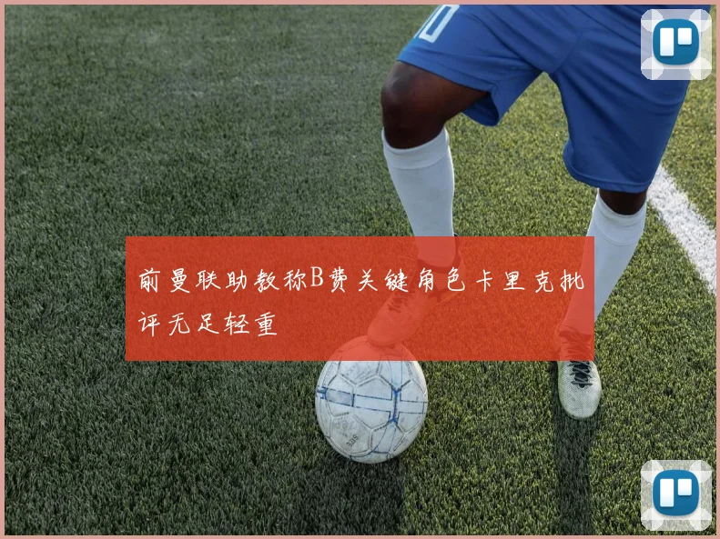 前曼联助教称B费关键角色卡里克批评无足轻重