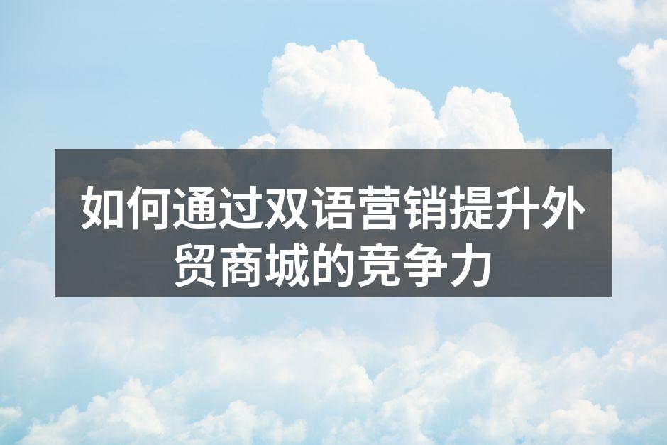 如何通过双语营销提升外贸商城的竞争力