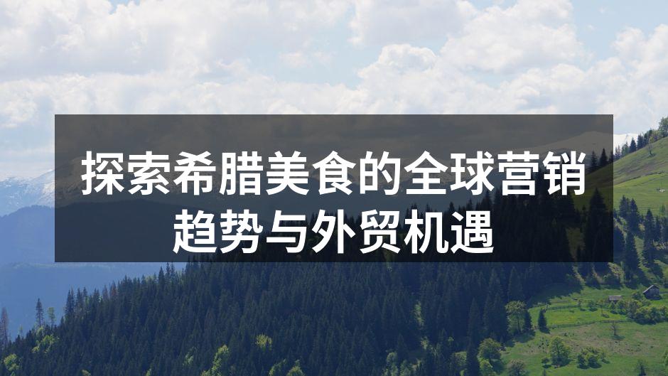 探索希腊美食的全球营销趋势与外贸机遇