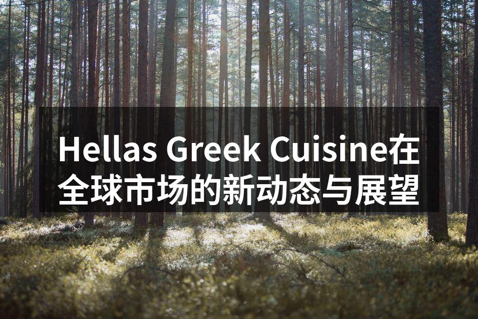 Hellas Greek Cuisine在全球市场的新动态与展望