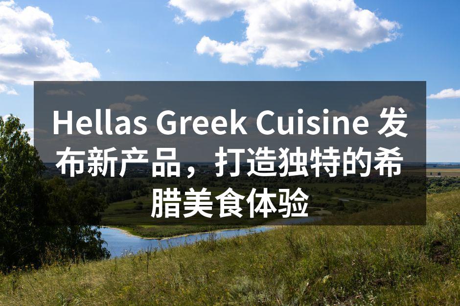 Hellas Greek Cuisine 发布新产品，打造独