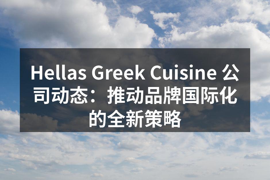 Hellas Greek Cuisine 公司动态：推动品牌国际化的全新策略