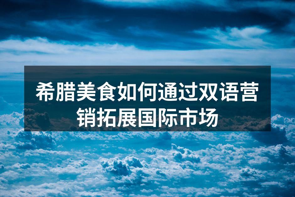 希腊美食如何通过双语营销拓展国际市场