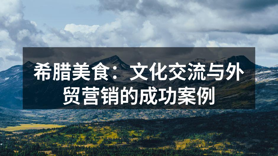 希腊美食：文化交流与外贸营销的成功案例